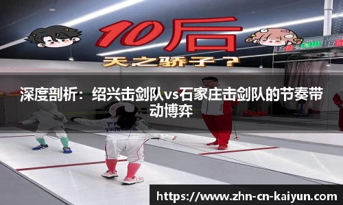 深度剖析：绍兴击剑队vs石家庄击剑队的节奏带动博弈