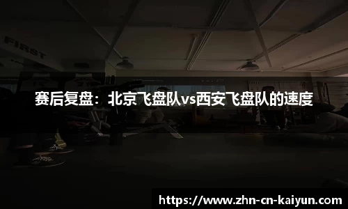 赛后复盘：北京飞盘队vs西安飞盘队的速度