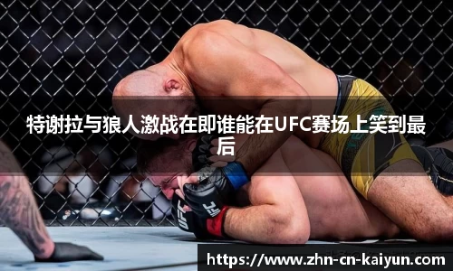 特谢拉与狼人激战在即谁能在UFC赛场上笑到最后